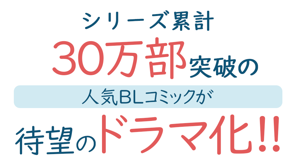シリーズ累計30万部突破の人気BLコミックが待望のドラマ化!!